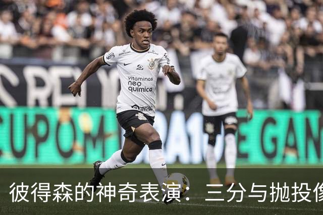 彼得森的神奇表演：三分与抛投像开了挂！